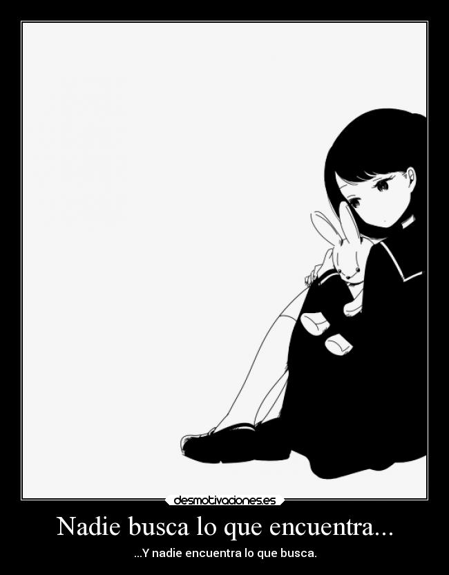 Nadie busca lo que encuentra... - ...Y nadie encuentra lo que busca.