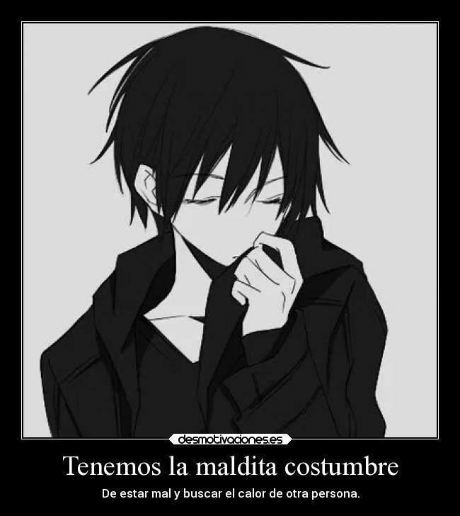 Tenemos la maldita costumbre - De estar mal y buscar el calor de otra persona.