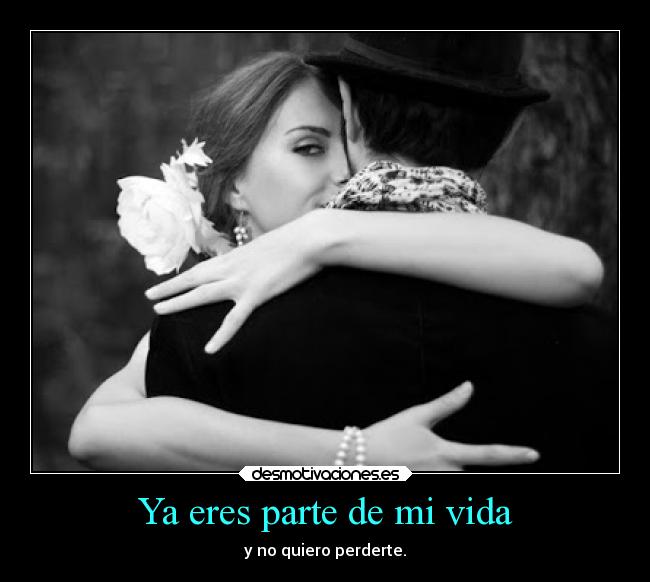 Ya eres parte de mi vida - y no quiero perderte.