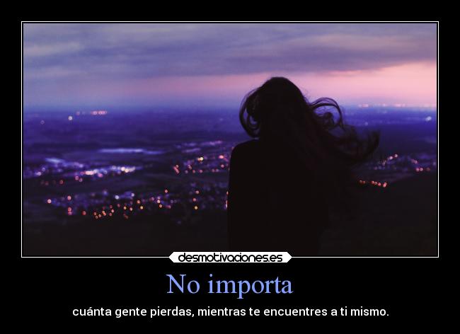 No importa - cuánta gente pierdas, mientras te encuentres a ti mismo.