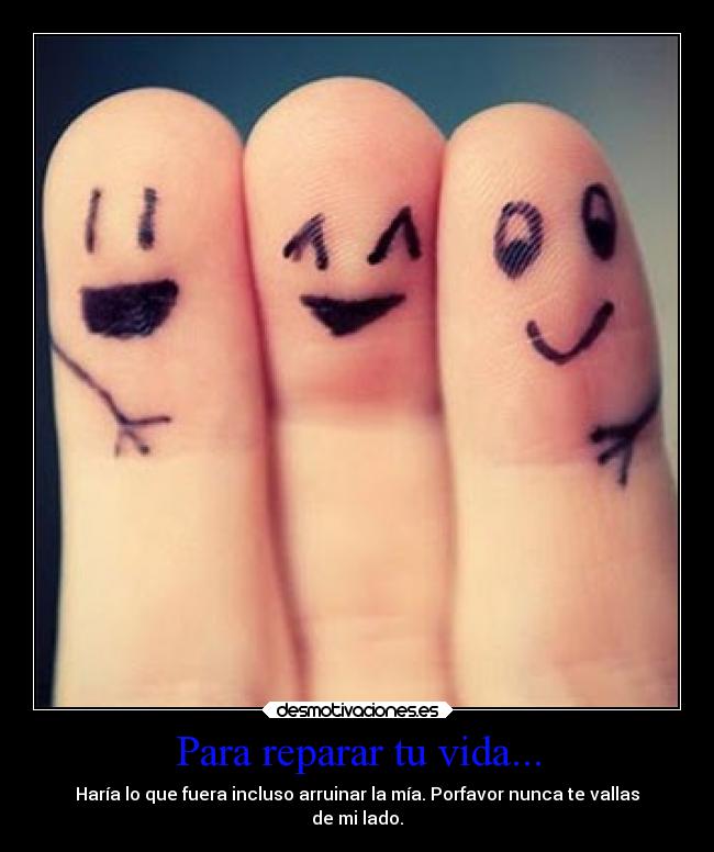 Para reparar tu vida... - Haría lo que fuera incluso arruinar la mía. Porfavor nunca te vallas
de mi lado.