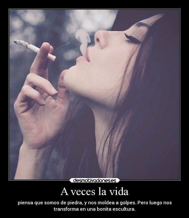 A veces la vida - piensa que somos de piedra, y nos moldea a golpes. Pero luego nos
transforma en una bonita escultura.