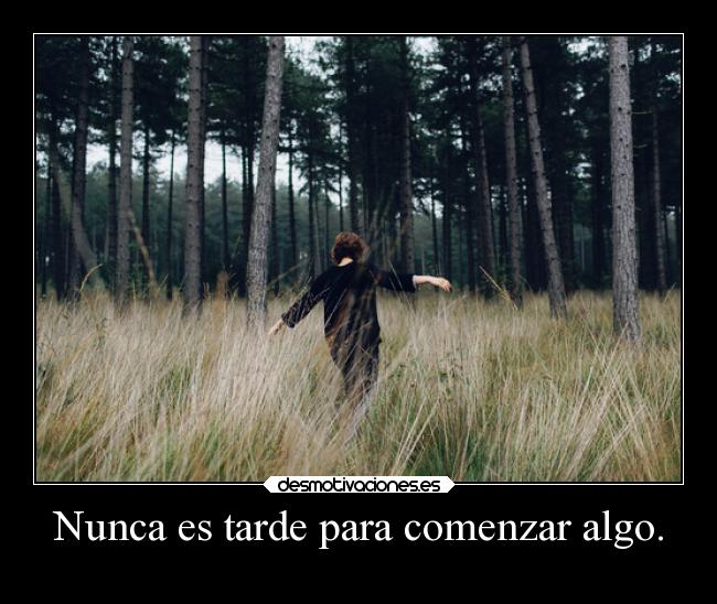 Nunca es tarde para comenzar algo. -