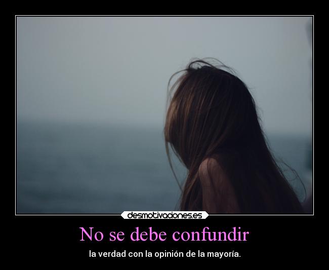 No se debe confundir - la verdad con la opinión de la mayoría.