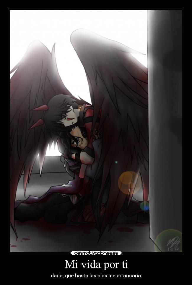 Mi vida por ti - daría, que hasta las alas me arrancaría.