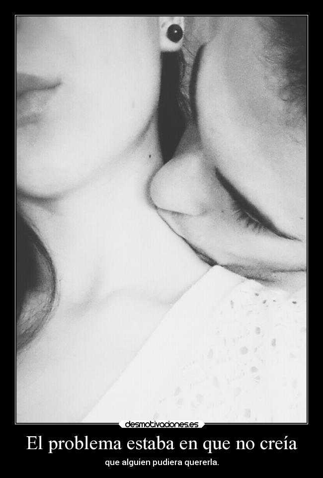El problema estaba en que no creía - que alguien pudiera quererla.