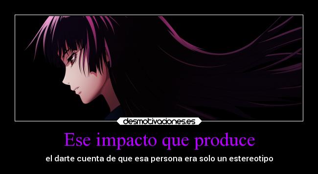 Ese impacto que produce - el darte cuenta de que esa persona era solo un estereotipo