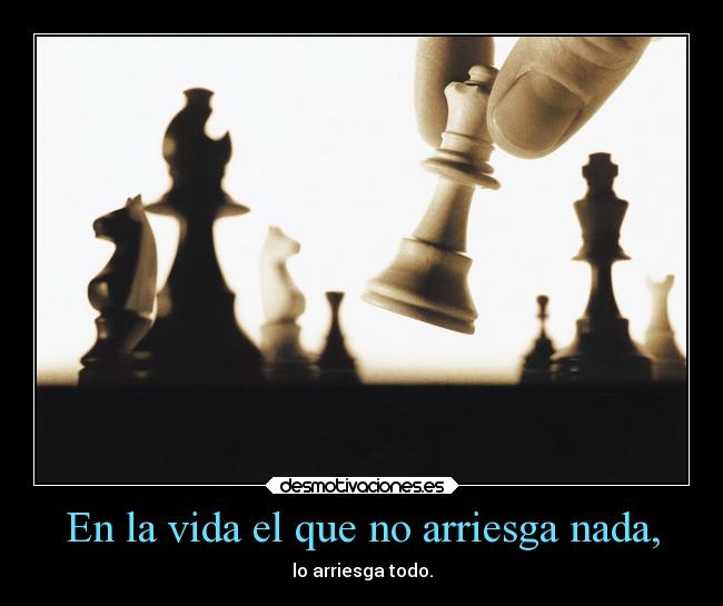 En la vida el que no arriesga nada, -