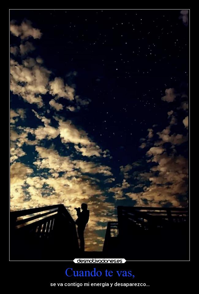 Cuando te vas, - se va contigo mi energía y desaparezco...