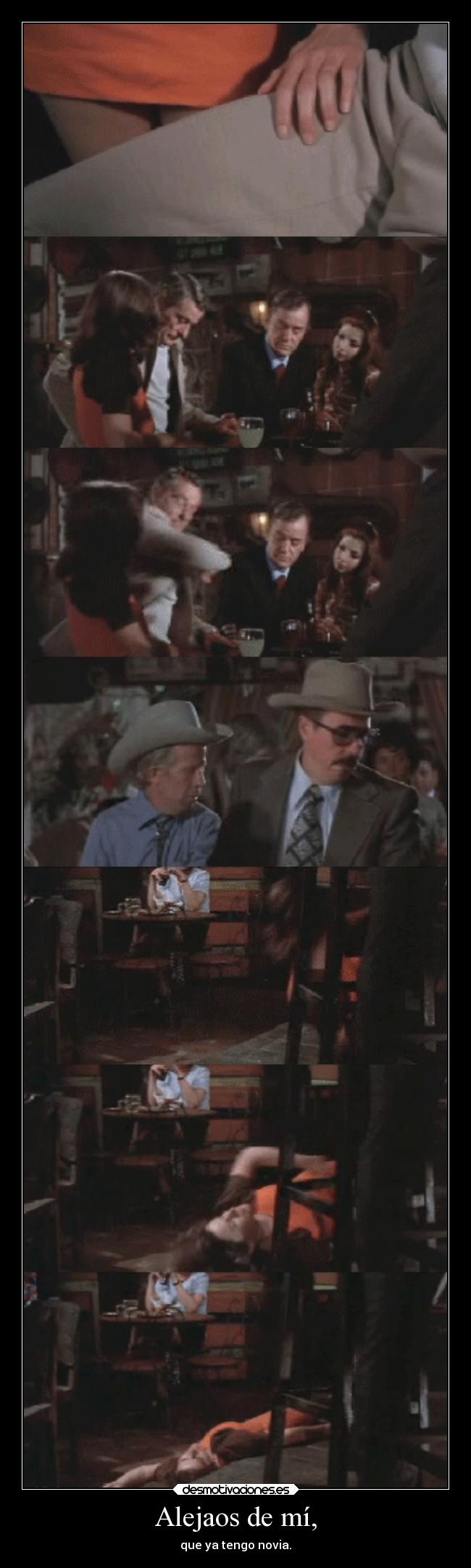 Alejaos de mí, - que ya tengo novia.