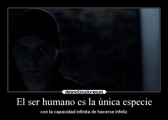 El ser humano es la única especie - con la capacidad infinita de hacerse infeliz.