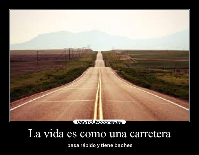 La vida es como una carretera - pasa rápido y tiene baches