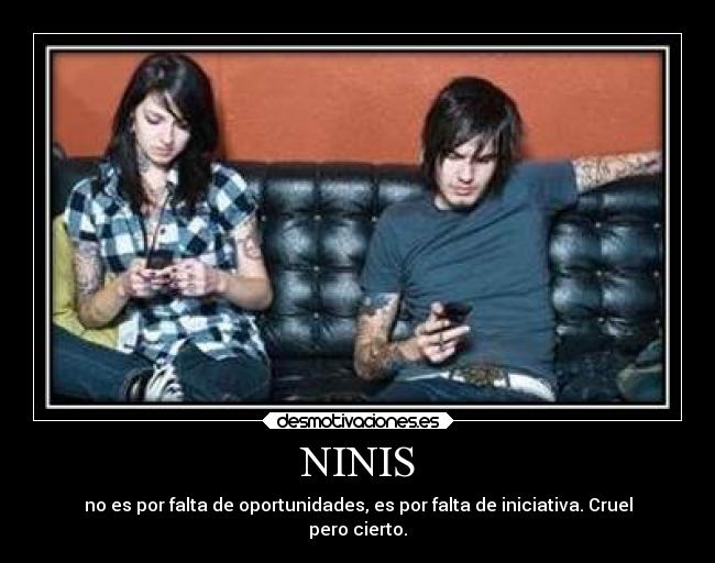 NINIS - no es por falta de oportunidades, es por falta de iniciativa. Cruel
pero cierto.