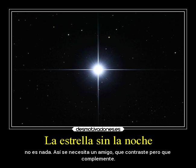 La estrella sin la noche - no es nada. Así se necesita un amigo, que contraste pero que
complemente.