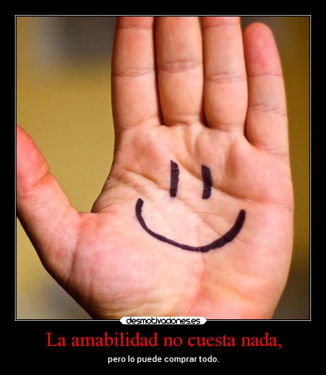 La amabilidad no cuesta nada, - pero lo puede comprar todo.