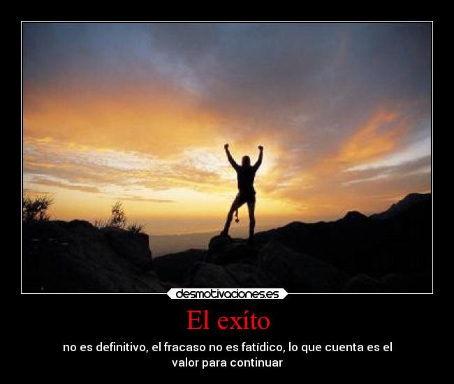El exíto - no es definitivo, el fracaso no es fatídico, lo que cuenta es el
valor para continuar
