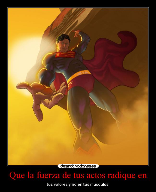 Que la fuerza de tus actos radique en -