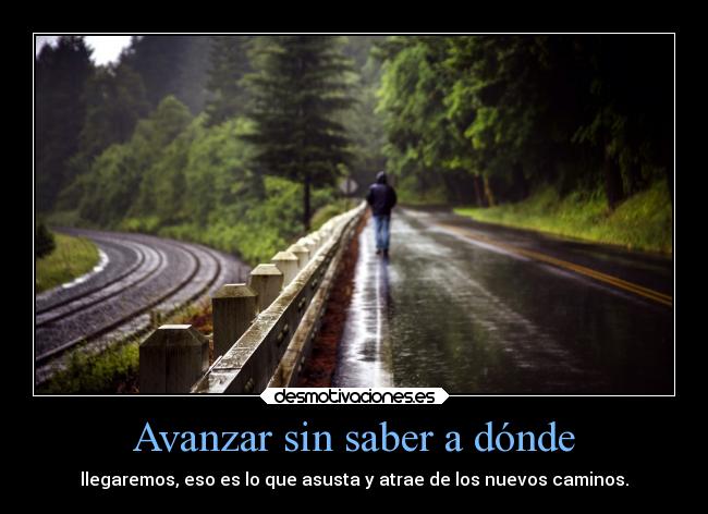 Avanzar sin saber a dónde - llegaremos, eso es lo que asusta y atrae de los nuevos caminos.
