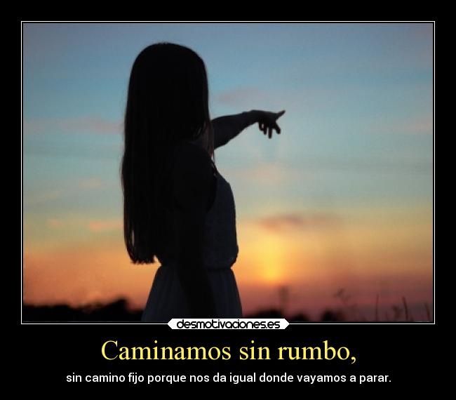 Caminamos sin rumbo, -
