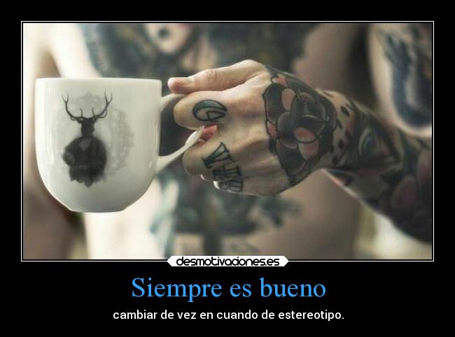 Siempre es bueno - cambiar de vez en cuando de estereotipo.