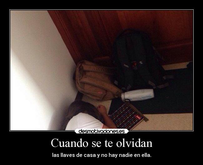 Cuando se te olvidan - las llaves de casa y no hay nadie en ella.