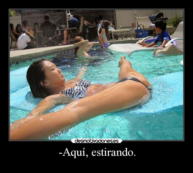 -Aquí, estirando. -