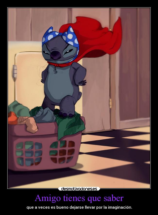 Amigo tienes que saber - que a veces es bueno dejarse llevar por la imaginación.