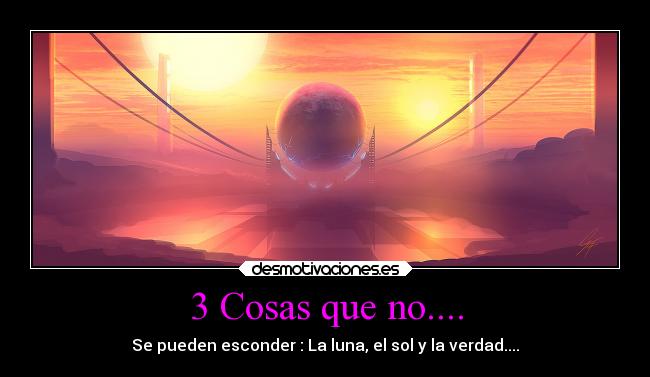3 Cosas que no.... - Se pueden esconder : La luna, el sol y la verdad....