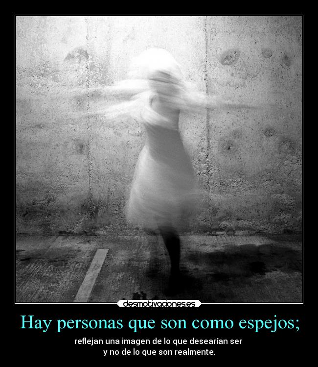 Hay personas que son como espejos; -