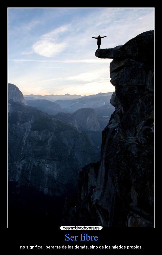 Ser libre - no significa liberarse de los demás, sino de los miedos propios.