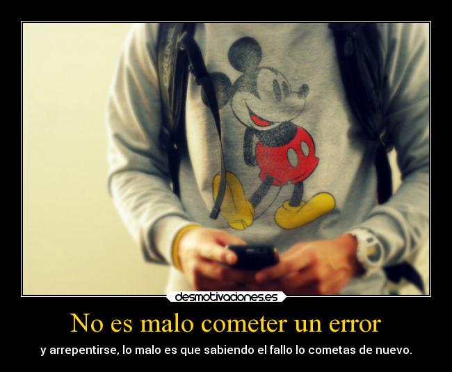 No es malo cometer un error - y arrepentirse, lo malo es que sabiendo el fallo lo cometas de nuevo.