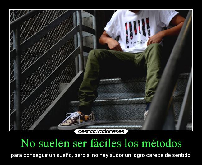 No suelen ser fáciles los métodos - para conseguir un sueño, pero si no hay sudor un logro carece de sentido.