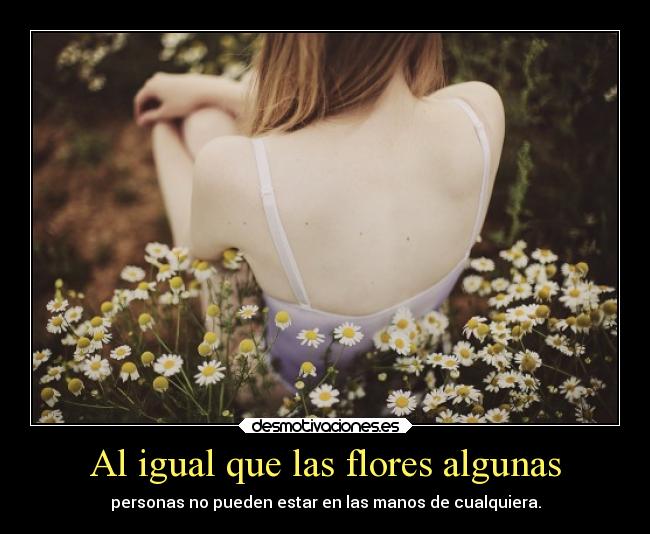 Al igual que las flores algunas - personas no pueden estar en las manos de cualquiera.