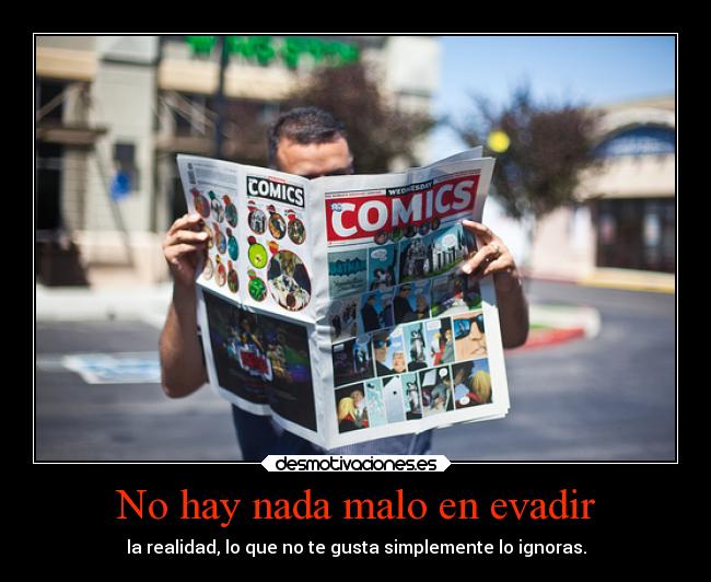 No hay nada malo en evadir - la realidad, lo que no te gusta simplemente lo ignoras.