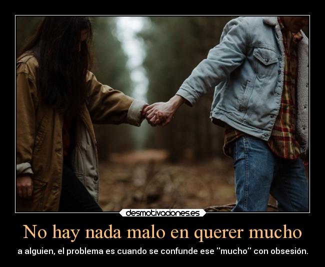 No hay nada malo en querer mucho - a alguien, el problema es cuando se confunde ese mucho con obsesión.