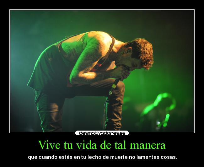 Vive tu vida de tal manera - que cuando estés en tu lecho de muerte no lamentes cosas.