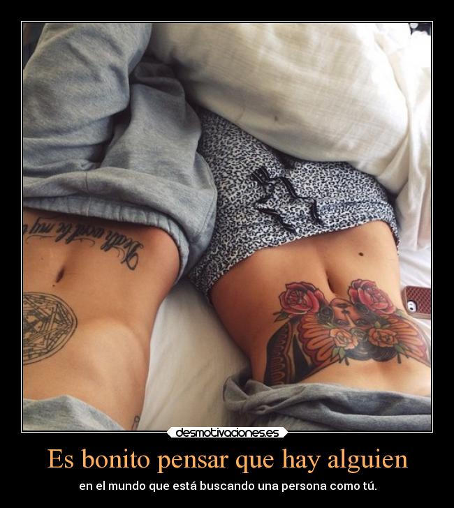 Es bonito pensar que hay alguien - en el mundo que está buscando una persona como tú.