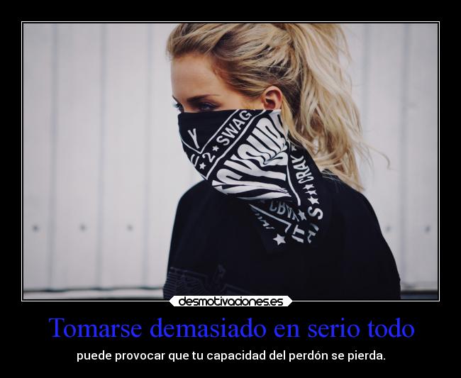 Tomarse demasiado en serio todo - puede provocar que tu capacidad del perdón se pierda.