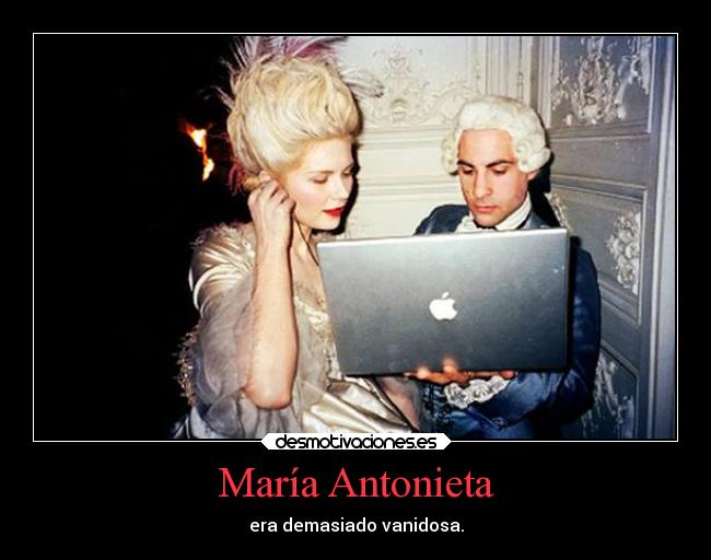 María Antonieta - era demasiado vanidosa.