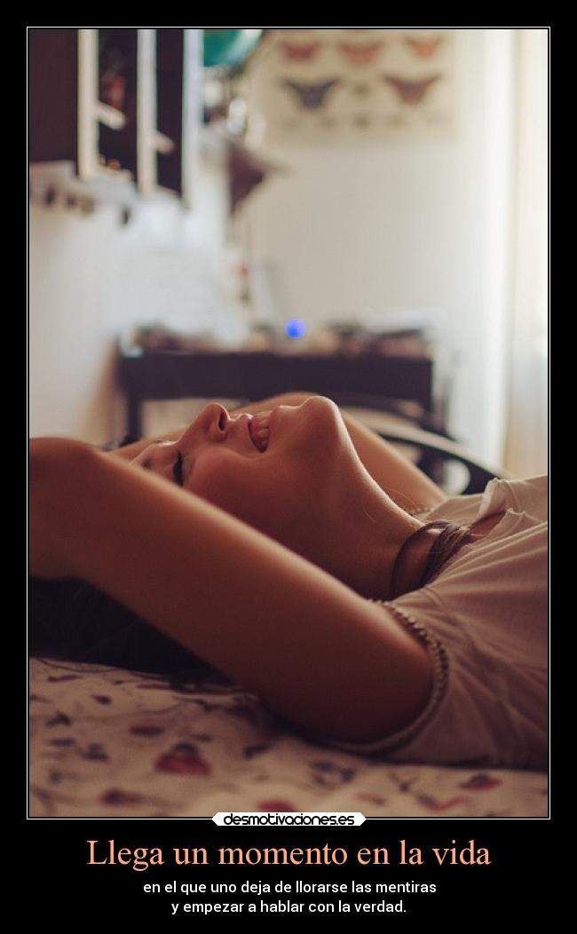 Llega un momento en la vida - en el que uno deja de llorarse las mentiras
y empezar a hablar con la verdad.