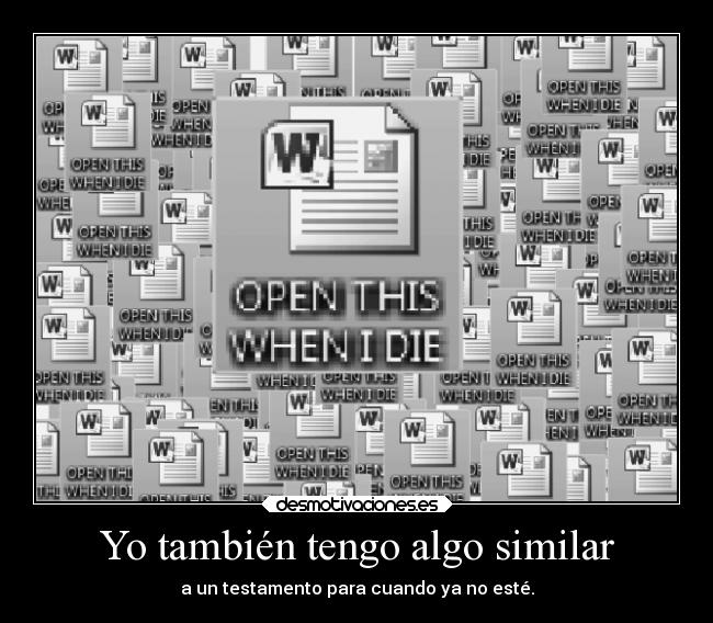 Yo también tengo algo similar - a un testamento para cuando ya no esté.