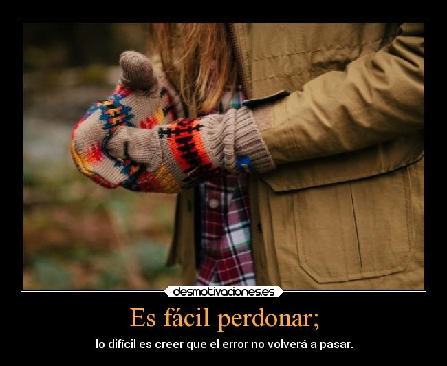 Es fácil perdonar; - lo difícil es creer que el error no volverá a pasar.