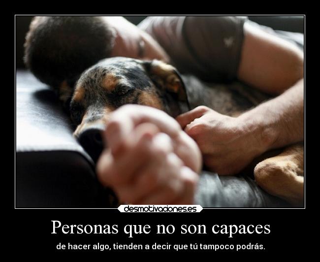 Personas que no son capaces - de hacer algo, tienden a decir que tú tampoco podrás.