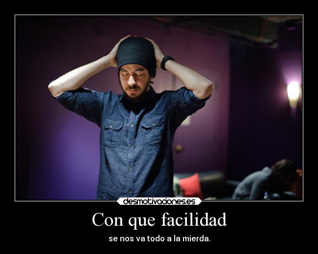 Con que facilidad - se nos va todo a la mierda.