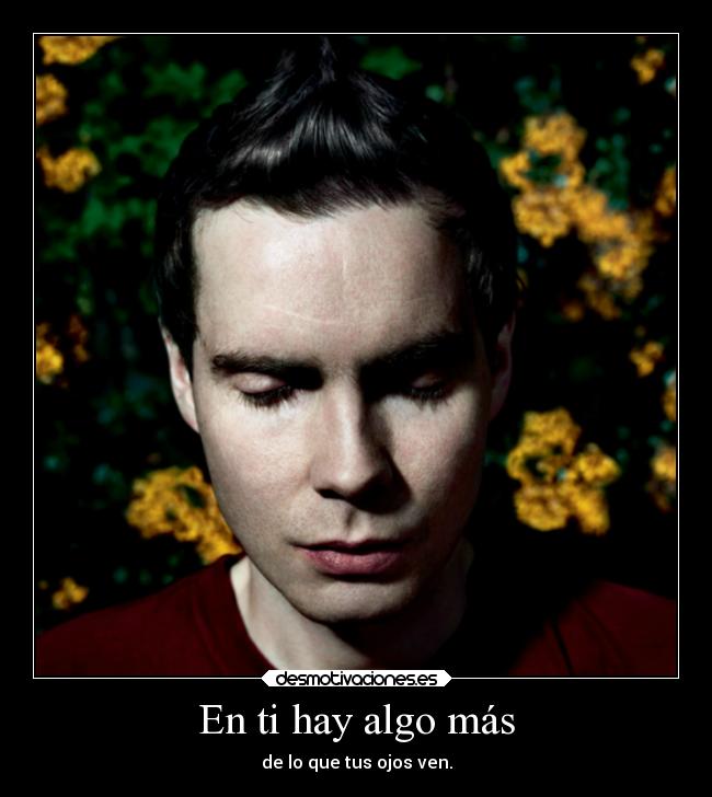 En ti hay algo más - de lo que tus ojos ven.