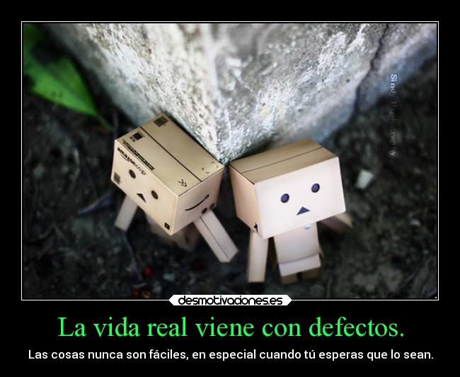 La vida real viene con defectos. - Las cosas nunca son fáciles, en especial cuando tú esperas que lo sean.