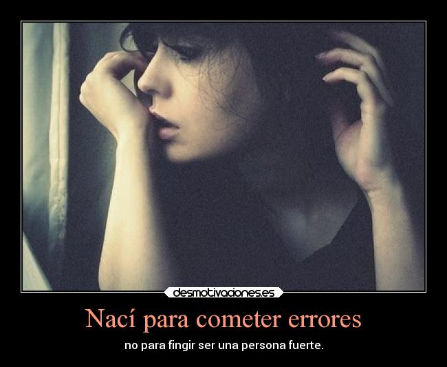 Nací para cometer errores - no para fingir ser una persona fuerte.