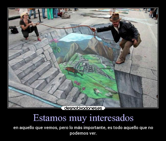 Estamos muy interesados - en aquello que vemos, pero lo más importante, es todo aquello que no
podemos ver.