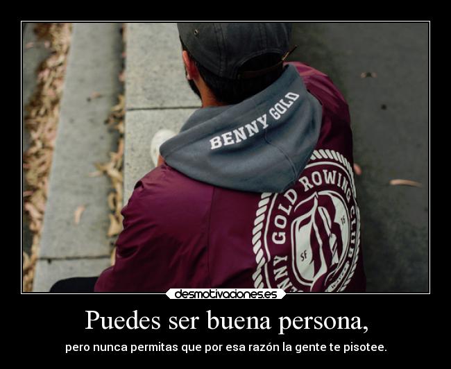 Puedes ser buena persona, - pero nunca permitas que por esa razón la gente te pisotee.
