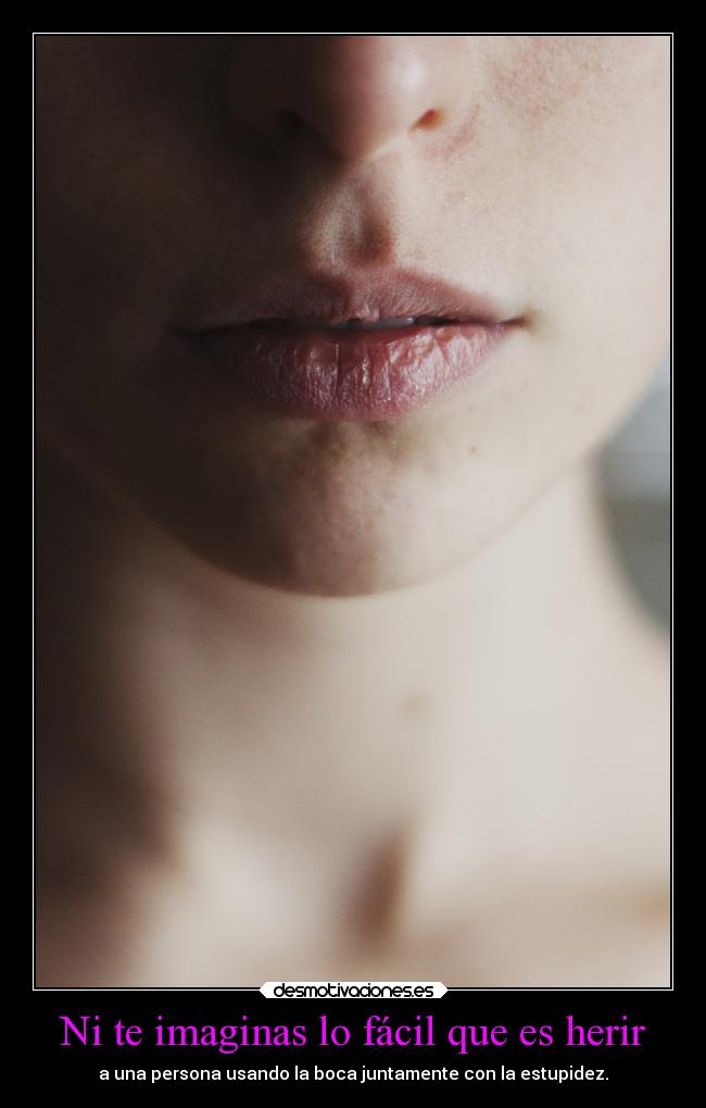 Ni te imaginas lo fácil que es herir -